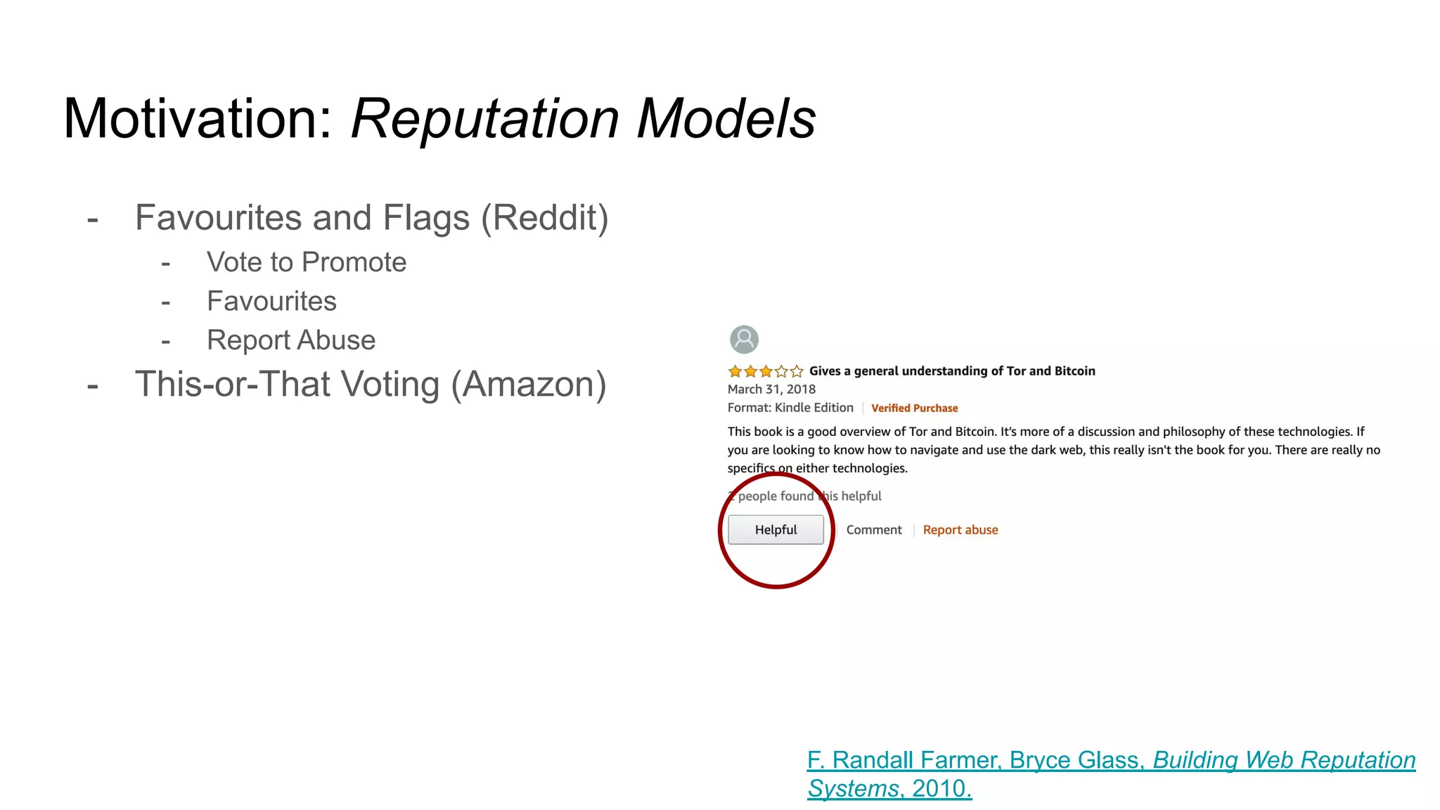 Motivation: Reputation Models
- Favourites and Flags (Reddit)
- Vote to Promote
- Favourites
- Report Abuse
- This-or-That Voting (Amazon)
F. Randall Farmer, Bryce Glass, Building Web Reputation
Systems, 2010.
 