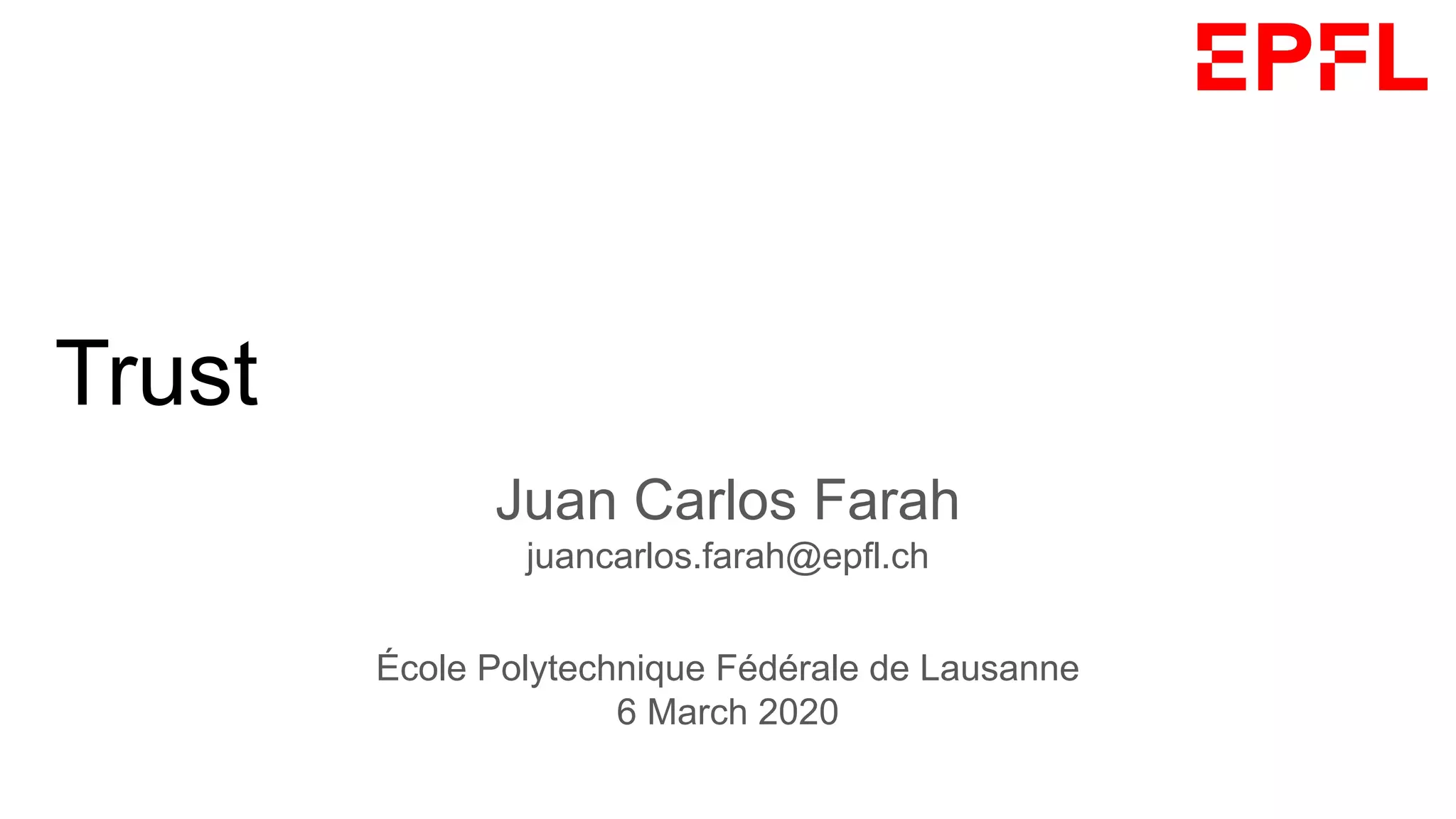 Trust, Privacy and the Blockchain
Juan Carlos Farah
juancarlos.farah@epfl.ch
École Polytechnique Fédérale de Lausanne
6 March 2020
 