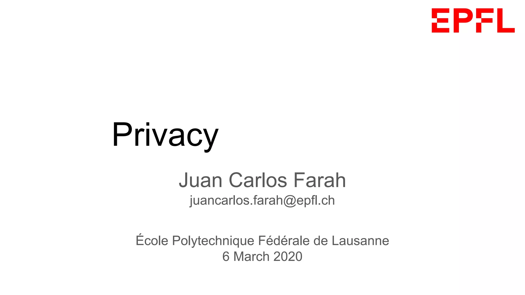 Trust, Privacy and the Blockchain
Juan Carlos Farah
juancarlos.farah@epfl.ch
École Polytechnique Fédérale de Lausanne
6 March 2020
 