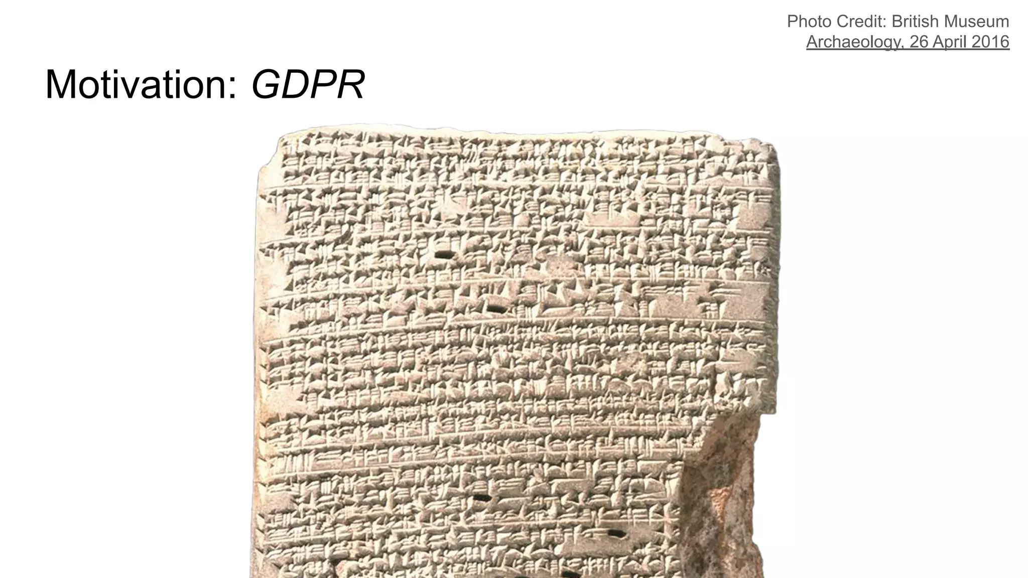 Motivation: GDPR
Photo Credit: British Museum
Archaeology, 26 April 2016
 