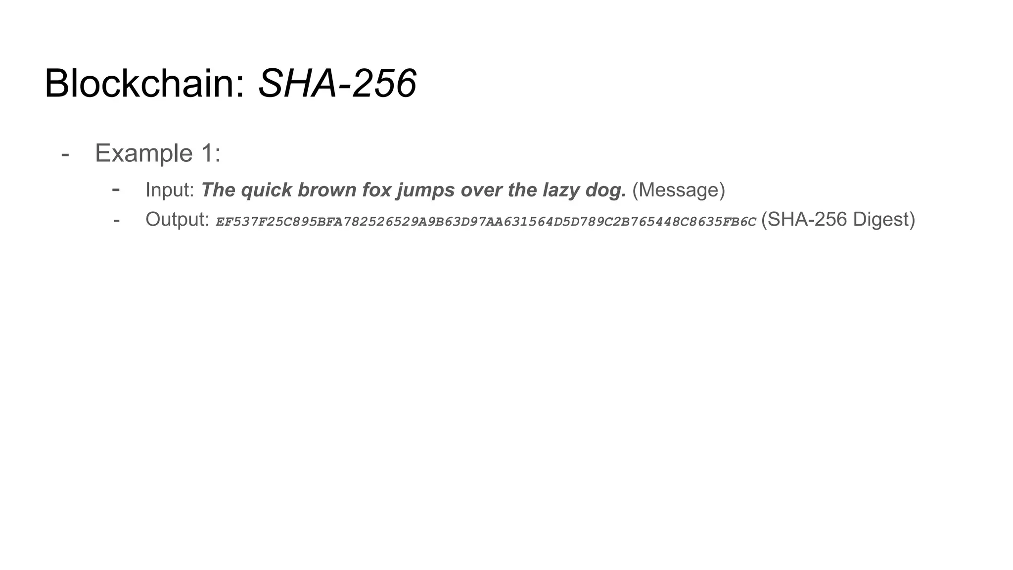Blockchain: SHA-256
- Example 1:
- Input: The quick brown fox jumps over the lazy dog. (Message)
- Output: EF537F25C895BFA782526529A9B63D97AA631564D5D789C2B765448C8635FB6C (SHA-256 Digest)
 