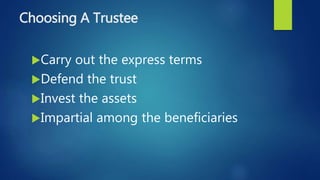 Choosing A Trustee
Carry out the express terms
Defend the trust
Invest the assets
Impartial among the beneficiaries
 
