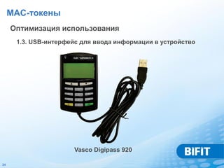 MAC-токены
     Оптимизация использования
      1.3. USB-интерфейс для ввода информации в устройство




                      Vasco Digipass 920

24
 