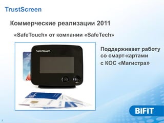 TrustScreen

     Коммерческие реализации 2011
      «SafeTouch» от компании «SafeTech»

                                   Поддерживает работу
                                   со смарт-картами
                                   с КОС «Магистра»




7
 