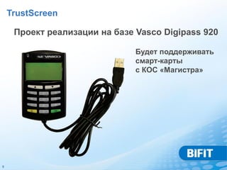 TrustScreen

     Проект реализации на базе Vasco Digipass 920

                               Будет поддерживать
                               смарт-карты
                               с КОС «Магистра»




9
 