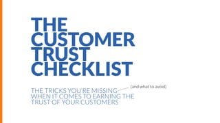THE
CUSTOMER
TRUST
CHECKLIST
(and what to avoid)

THE TRICKS YOU’RE MISSING
WHEN IT COMES TO EARNING THE
TRUST OF YOUR CUSTOMERS

 