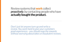 Review systems that work collect
proactively, by contacting people who have
actually bought the product.

Don’t just let a...