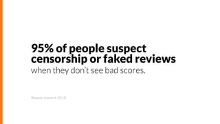 95% of people suspect
censorship or faked reviews
when they don’t see bad scores.
(Reevoo research 2013)

 