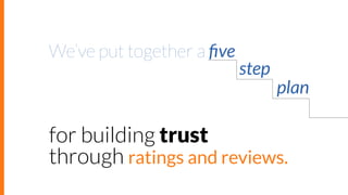 We’ve put together a ﬁve

step

plan

for building trust
through ratings and reviews.

 