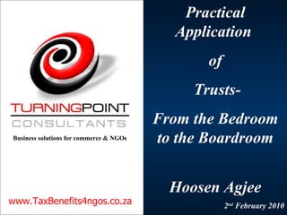 Practical Application  of  Trusts- From the Bedroom to the Boardroom Hoosen   Agjee 2 nd  February 2010 www.TaxBenefits4ngos.co.za Business solutions for commerce & NGOs 