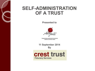 SELF-ADMINISTRATION 
OF A TRUST 
Presented to 
11 September 2014 
By  