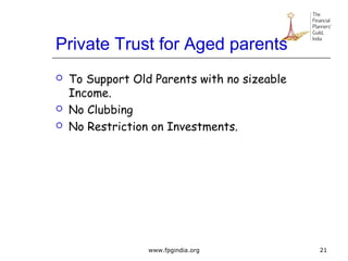 Private Trust for Aged parents
 To Support Old Parents with no sizeable
Income.
 No Clubbing
 No Restriction on Investments.
21www.fpgindia.org
 