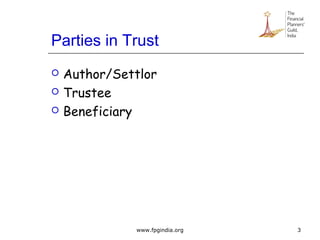 Parties in Trust
 Author/Settlor
 Trustee
 Beneficiary
3www.fpgindia.org
 