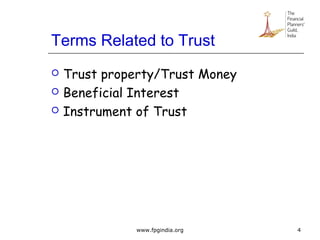 Terms Related to Trust
 Trust property/Trust Money
 Beneficial Interest
 Instrument of Trust
4www.fpgindia.org
 