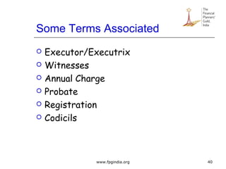Some Terms Associated
 Executor/Executrix
 Witnesses
 Annual Charge
 Probate
 Registration
 Codicils
40www.fpgindia.org
 