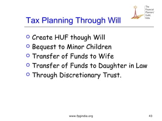 Tax Planning Through Will
 Create HUF though Will
 Bequest to Minor Children
 Transfer of Funds to Wife
 Transfer of Funds to Daughter in Law
 Through Discretionary Trust.
43www.fpgindia.org
 