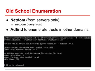 Old School Enumeration
● Netdom (from servers only):
o netdom query trust
● Adfind to enumerate trusts in other domains:
 