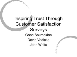 Inspiring Trust Through Customer Satisfaction Surveys Gabe Soumakian Devin Vodicka John White 