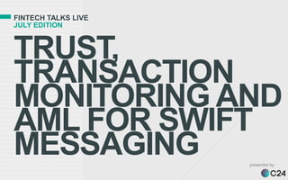 FINTECH TALKS LIVE
JULY EDITION
TRUST,
TRANSACTION
MONITORING AND
AML FOR SWIFT
MESSAGING presented by
 