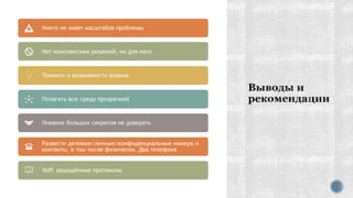 Никто не знает масштабов проблемы
Нет комплексных решений, ни для кого
Помнить о возможности взлома
Полагать всю среду прозрачной
Никаких больших секретов не доверять
Развести деловые/личные/конфиденциальные номера и
контакты, в том числе физически. Два телефона
VoIP, защищённые протоколы
 