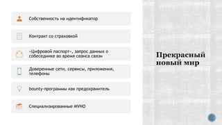 Собственность на идентификатор
Контракт со страховкой
«Цифровой паспорт», запрос данных о
собеседнике во время сеанса связи
Доверенные сети, сервисы, приложения,
телефоны
bounty-программы как предохранитель
Специализированные MVNO
 