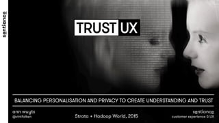 TRUST UX
ann wuyts
@vintfalken
sentiance
customer experience & UX
BALANCING PERSONALISATION AND PRIVACY TO CREATE UNDERSTANDING AND TRUST
Strata + Hadoop World, 2015
 