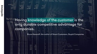 Having knowledge of the customer is the
only durable competitive advantage for
companies.

Bruce Kasanoﬀ, the author of Sm...