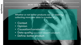 Whether or not better products can be made by
collecting more user data is a matter of…

•  Context
•  Opinion
•  Causatio...