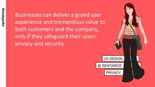 PRIVACY
@ SENTIANCE
UX DESIGN
Businesses	
  can	
  deliver	
  a	
  grand	
  user	
  
experience	
  and	
  tremendous	
  va...