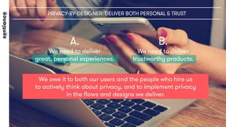 PRIVACY-BY-DESIGNER: DELIVER BOTH PERSONAL & TRUST
We owe it to both our users and the people who hire us
to actively thin...