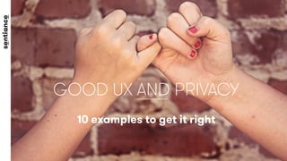 GOOD UX AND PRIVACY
10 examples to get it right
 