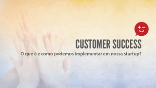 Customer Success - O que é e como aplicar em sua startup?