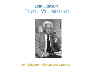 ERIK ERIKSON   Trust   VS . Mistrust   STAGE 1             by : Elizabeth , Christie and Lateisha 