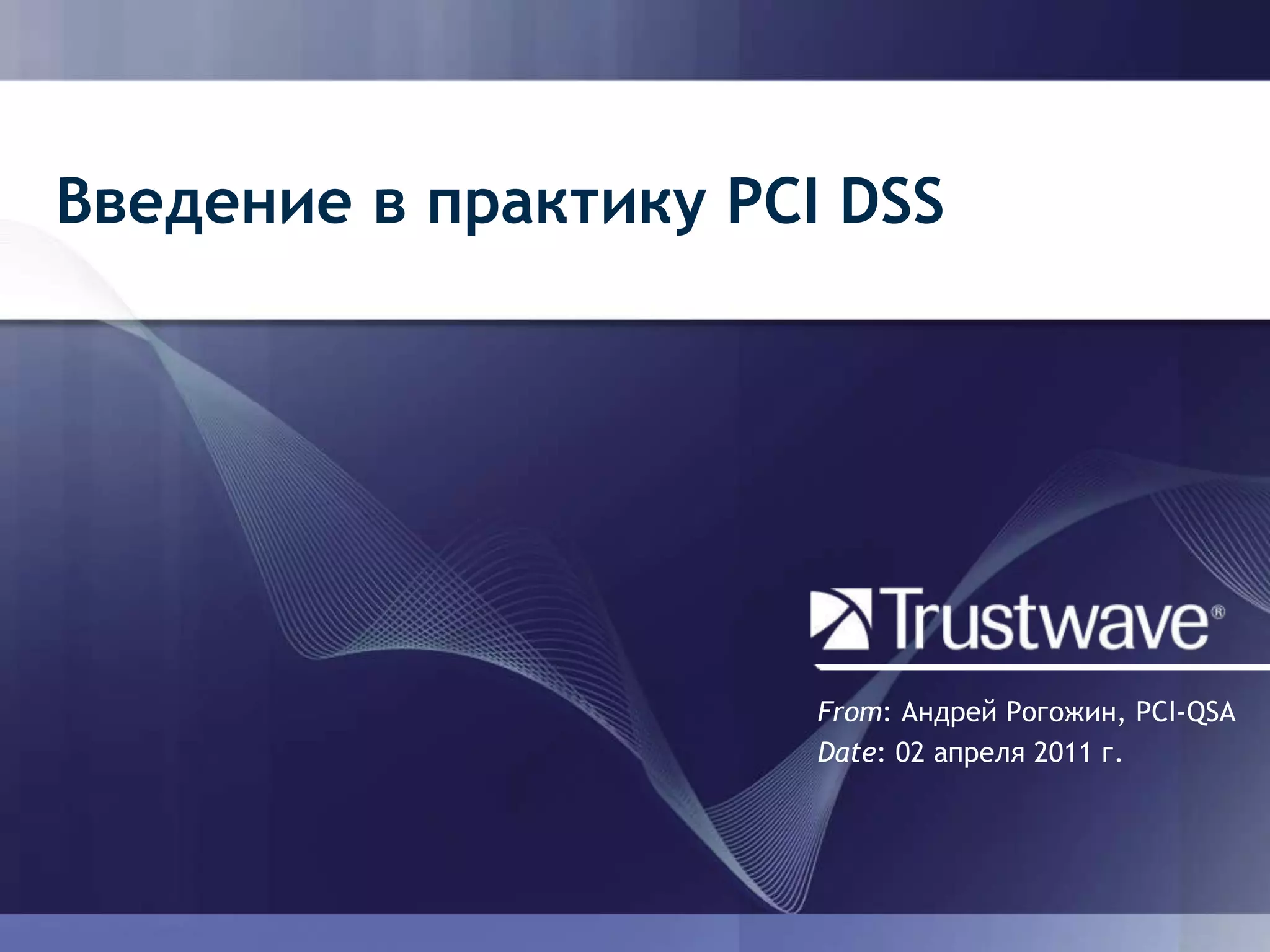 Введение в практику PCI DSSFrom: Андрей Рогожин, PCI-QSADate: 02 апреля 2011 г.