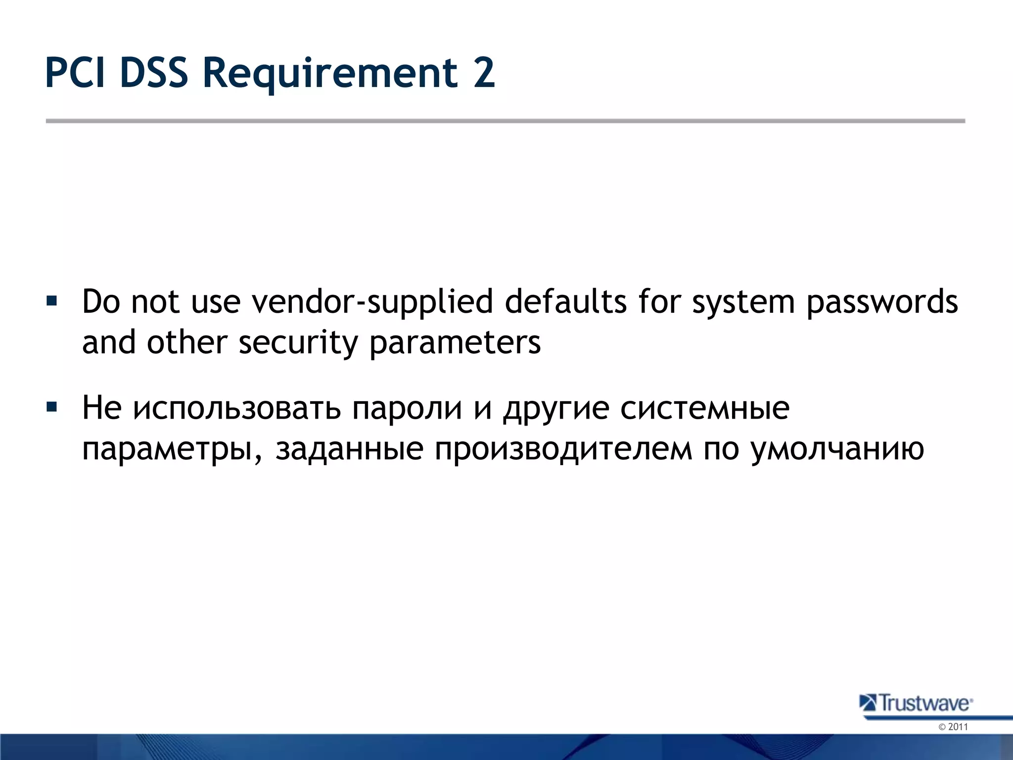 PCI DSS Requirement 2Do not use vendor-supplied defaults for system passwords and other security parametersНе использовать пароли и другие системные параметры, заданные производителем по умолчанию