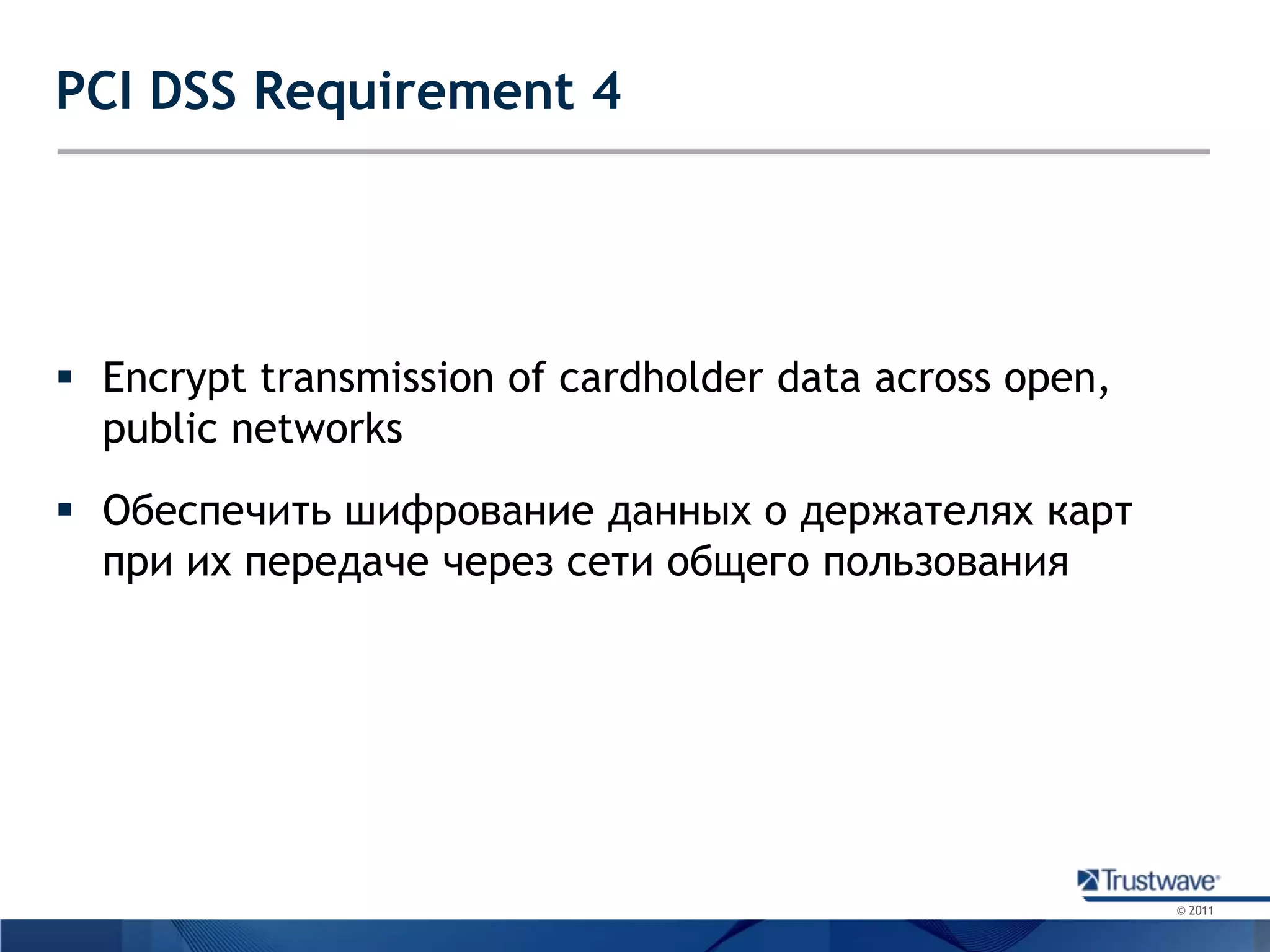 PCI DSS Requirement 4Encrypt transmission of cardholder data across open, public networksОбеспечить шифрование данных о держателях карт при их передаче через сети общего пользования