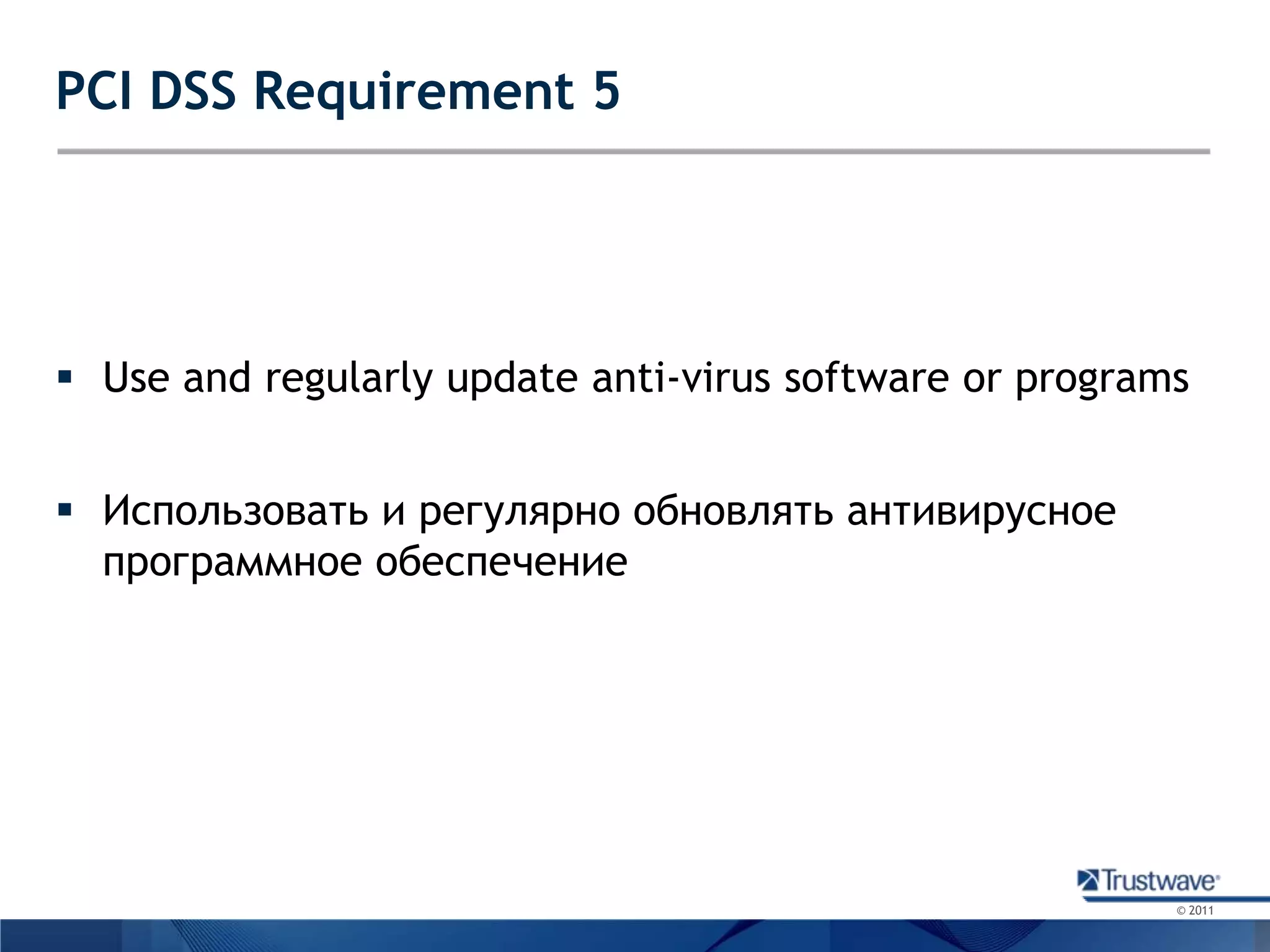 PCI DSS Requirement 5Use and regularly update anti-virus software or programsИспользовать и регулярно обновлять антивирусное программное обеспечение