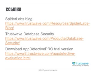 ©2016 Trustwave Holdings, Inc.
ССЫЛКИ
SpiderLabs blog
https://www.trustwave.com/Resources/SpiderLabs-
Blog/
Trustwave Database Security
https://www.trustwave.com/Products/Database-
Security/
Download AppDetectivePRO trial version
https://www2.trustwave.com/appdetective-
evaluation.html
 