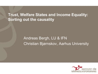 Trust, Welfare States and Income Equality:
Sorting out the causality
Andreas Bergh, LU & IFN
Christian Bjørnskov, Aarhus University
 
