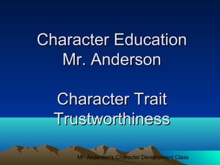 Mr. Anderson's Character Development Class
Character EducationCharacter Education
Mr. AndersonMr. Anderson
Character TraitCharacter Trait
TrustworthinessTrustworthiness
 
