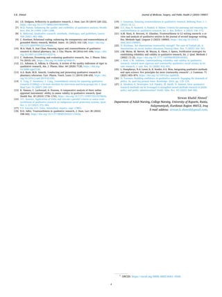 Journal of Medicine, Surgery, and Public Health 2 (2024) 100051
4
[6] J.E. Dodgson, Reflexivity in qualitative research, J. Hum. Lact 35 (2019) 220–222,
https://doi.org/10.1177/0890334419830990.
[7] M.Q. Patton, Enhancing the quality and credibility of qualitative analysis, Health
Serv. Res 34 (1999) 1189–1208.
[8] K. Malterud, Qualitative research: standards, challenges, and guidelines, Lancet
358 (2001) 483–488.
[9] C. Rawhani, Relational coding: enhancing the transparency and trustworthiness of
grounded theory research, Method. Innov. 16 (2023) 102–120, https://doi.org/
10.1177/20597991221144566.
[10] M.A. Hadi, S. José Closs, Ensuring rigour and trustworthiness of qualitative
research in clinical pharmacy, Int. J. Clin. Pharm. 38 (2016) 641–646, https://doi.
org/10.1007/s11096-015-0237-6.
[11] C. Anderson, Presenting and evaluating qualitative research, Am. J. Pharm. Educ.
74 (2010) 141, https://doi.org/10.5688/aj7408141.
[12] J.L. Johnson, D. Adkins, S. Chauvin, A review of the quality indicators of rigor in
qualitative research, Am. J. Pharm. Educ. 84 (2020) 7120, https://doi.org/
10.5688/ajpe7120.
[13] A.A. Bush, M.H. Amechi, Conducting and presenting qualitative research in
pharmacy education, Curr. Pharm. Teach. Learn 11 (2019) 638–650, https://doi.
org/10.1016/j.cptl.2019.02.030.
[14] A. Tong, P. Sainsbury, J. Craig, Consolidated criteria for reporting qualitative
research (COREQ): a 32-item checklist for interviews and focus groups, Int. J. Qual.
Heal Care 19 (2007) 349–357.
[15] K. Hannes, C. Lockwood, A. Pearson, A comparative analysis of three online
appraisal instruments’ ability to assess validity in qualitative research, Qual.
Health Res. 20 (2010) 1736–1743, https://doi.org/10.1177/1049732310378656.
[16] O.C. Enworo, Application of Guba and Lincoln’s parallel criteria to assess trust­
worthiness of qualitative research on indigenous social protection systems, Qual.
Res. J. 23 (2023) 372–384.
[17] Y.S. Lincoln, E.G. Guba, Naturalistic inquiry, sage (1985).
[18] R.H. Adler, Trustworthiness in qualitative research, J. Hum. Lact 38 (2022)
598–602, https://doi.org/10.1177/08903344221116620.
[19] J. Gunawan, Ensuring trustworthiness in qualitative research, Belitung Nurs. J. 1
(2015) 10–11.
[20] Z.U. Haq, R. Rasheed, A. Rashid, S. Akhter, Criteria for assessing and ensuring the
trustworthiness in qualitative research, Int. J. Bus. Reflect. 4 (2023) 150–173.
[21] A.M. Riazi, R. Rezvani, H. Ghanbar, Trustworthiness in L2 writing research: a re­
view and analysis of qualitative articles in the journal of second language writing,
Res. Methods Appl. Linguist 2 (2023) 100065, https://doi.org/10.1016/j.
rmal.2023.100065.
[22] Ö. Eryilmaz, Are dissertations trustworthy enough? The case of Turkish ph. d.
dissertations on social studies education, Particip Educ. Res. 9 (2022) 344–361.
[23] J.M. Morse, M. Barrett, M. Mayan, K. Olson, J. Spiers, Verification strategies for
establishing reliability and validity in qualitative research, Int. J. Qual. Methods 1
(2002) 13–22, https://doi.org/10.1177/160940690200100202.
[24] J. Rose, C.W. Johnson, Contextualizing reliability and validity in qualitative
research: toward more rigorous and trustworthy qualitative social science in lei­
sure research, J. Leis. Res. 51 (2020) 432–451.
[25] L. Humphreys, N.A. Lewis Jr, K. Sender, A.S. Won, Integrating qualitative methods
and open science: five principles for more trustworthy research*, J. Commun. 71
(2021) 855–874, https://doi.org/10.1093/joc/jqab026.
[26] H. Torrance, Building confidence in qualitative research: Engaging the demands of
policy. In: qual inq present futur, Routledge, 2016, pp. 135–159.
[27] K. Hendren, K. Newcomer, S.K. Pandey, M. Smith, N. Sumner, How qualitative
research methods can be leveraged to strengthen mixed methods research in public
policy and public administration? Public Adm. Rev. 83 (2023) 468–485.
Sirwan Khalid Ahmed1
Department of Adult Nursing, College Nursing, University of Raparin, Rania,
Sulaymaniyah, Kurdistan Region 46012, Iraq
E-mail address: sirwan.k.ahmed@gmail.com.
1
ORCID: https://orcid.org/0000–0002-8361–0546
S.K. Ahmed
 