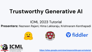 Trustworthy Generative AI
ICML 2023 Tutorial
Presenters: Nazneen Rajani, Hima Lakkaraju, Krishnaram Kenthapadi
https://sites.google.com/view/responsible-gen-ai-tutorial
 