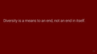 109
Diversity is a means to an end, not an end in itself.
 
