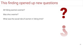 ?
This ﬁnding opened up new questions
31
All Viking warriors women?
Was she a warrior?
What was the social role of women in Viking time?
 