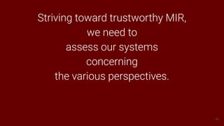 44
Striving toward trustworthy MIR,
we need to
assess our systems
concerning
the various perspectives.
 