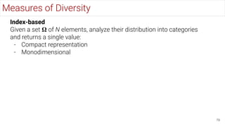 79
Measures of Diversity
Index-based
Given a set 𝛀 of N elements, analyze their distribution into categories
and returns a single value:
- Compact representation
- Monodimensional
 