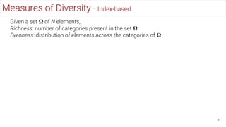81
Measures of Diversity - Index-based
Given a set 𝛀 of N elements,
Richness: number of categories present in the set 𝛀
Evenness: distribution of elements across the categories of 𝛀
 