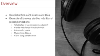 ● General notions of Fairness and Bias
● Example of fairness studies in MIR and
recommendations:
○ What is fair in Music r...