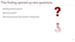 ?
This ﬁnding opened up new questions
31
All Viking warriors women?
Was she a warrior?
What was the social role of women i...