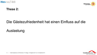 These 2:



Die Gästezufriedenheit hat einen Einfluss auf die

Auslastung




14   I   Hotel-Evaluationen und Performance / R. Schegg , M. Scaglione & M. Fux / 26. September 2011
 